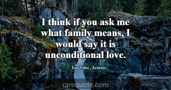 I think if you ask me what family means, I would s... -Liu Yifei