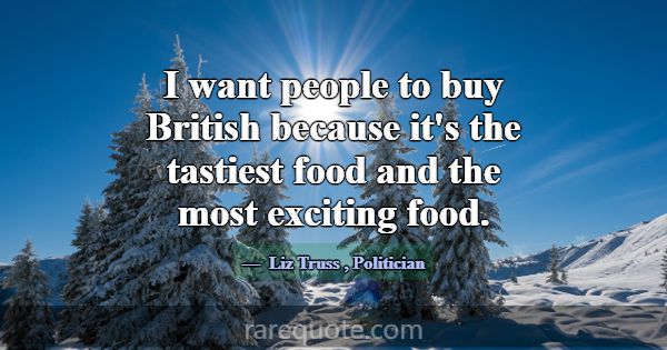 I want people to buy British because it's the tast... -Liz Truss
