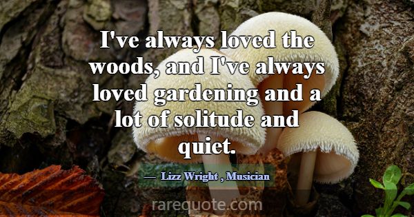 I've always loved the woods, and I've always loved... -Lizz Wright