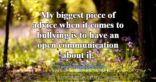 My biggest piece of advice when it comes to bullyi... -Lizzie Velasquez