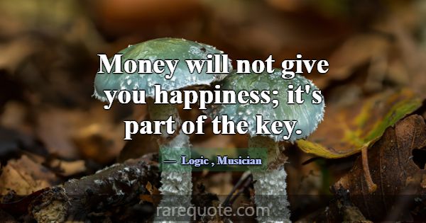 Money will not give you happiness; it's part of th... -Logic