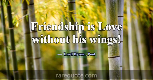 Friendship is Love without his wings!... -Lord Byron