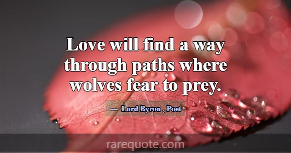 Love will find a way through paths where wolves fe... -Lord Byron