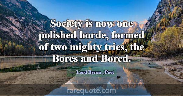 Society is now one polished horde, formed of two m... -Lord Byron