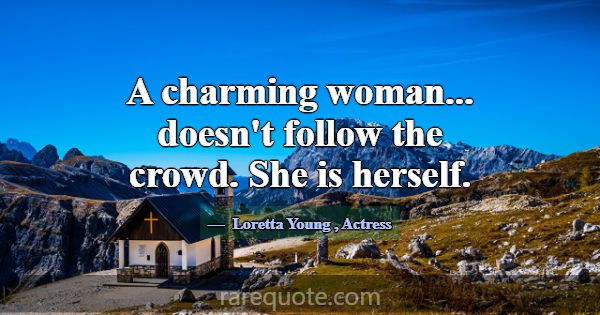 A charming woman... doesn't follow the crowd. She ... -Loretta Young