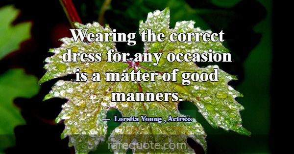 Wearing the correct dress for any occasion is a ma... -Loretta Young