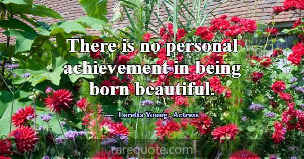 There is no personal achievement in being born bea... -Loretta Young