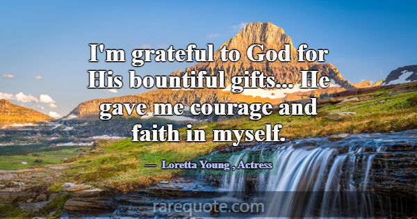 I'm grateful to God for His bountiful gifts... He ... -Loretta Young