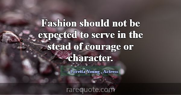 Fashion should not be expected to serve in the ste... -Loretta Young