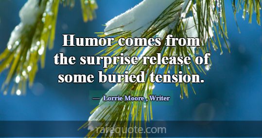 Humor comes from the surprise release of some buri... -Lorrie Moore