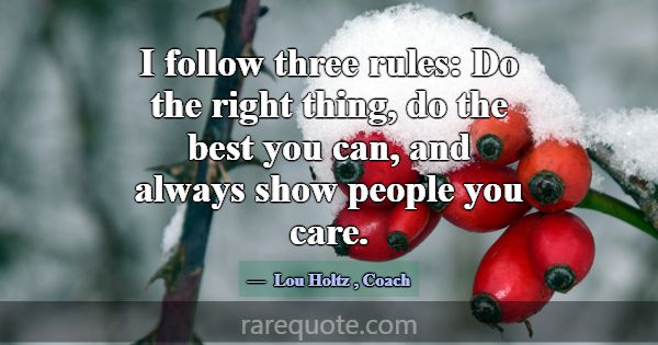 I follow three rules: Do the right thing, do the b... -Lou Holtz