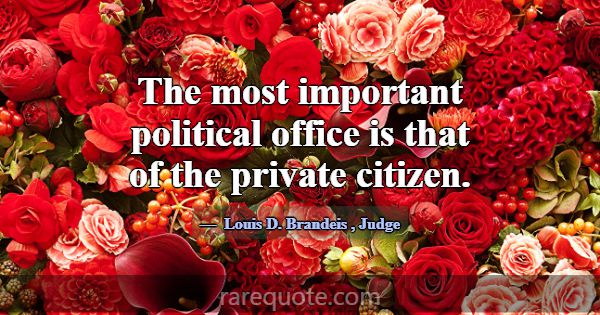 The most important political office is that of the... -Louis D. Brandeis