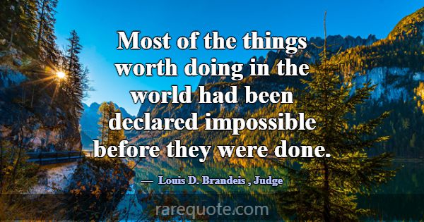 Most of the things worth doing in the world had be... -Louis D. Brandeis