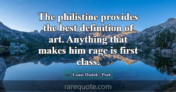 The philistine provides the best definition of art... -Louis Dudek