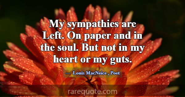 My sympathies are Left. On paper and in the soul. ... -Louis MacNeice