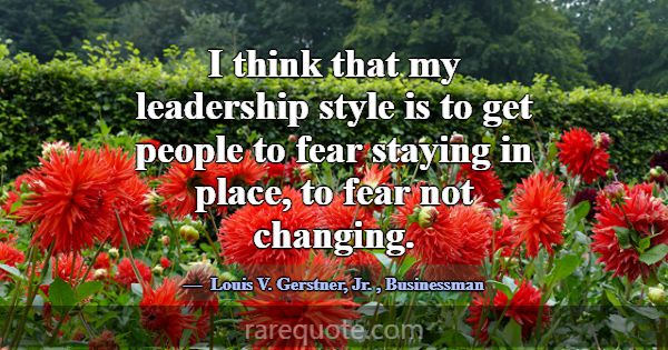 I think that my leadership style is to get people ... -Louis V. Gerstner, Jr.