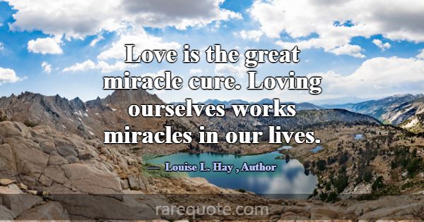 Love is the great miracle cure. Loving ourselves w... -Louise L. Hay