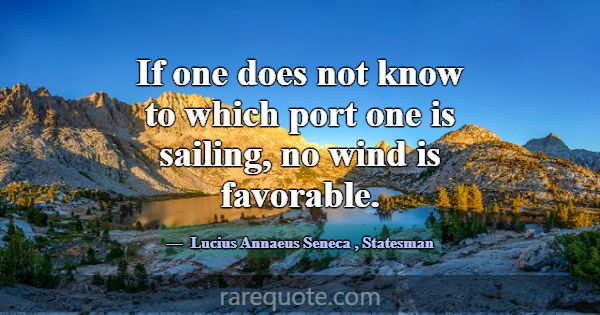 If one does not know to which port one is sailing,... -Lucius Annaeus Seneca