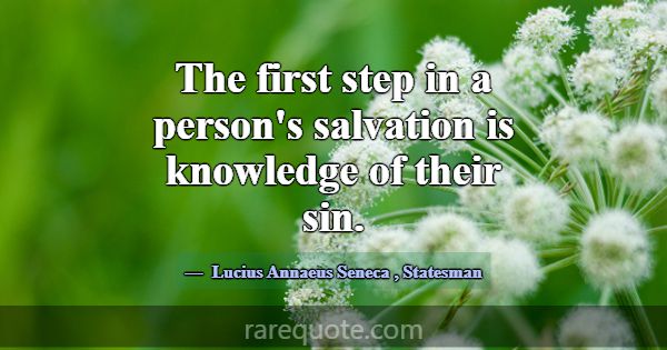 The first step in a person's salvation is knowledg... -Lucius Annaeus Seneca
