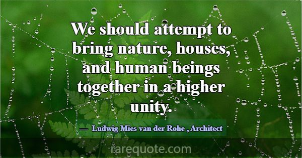 We should attempt to bring nature, houses, and hum... -Ludwig Mies van der Rohe