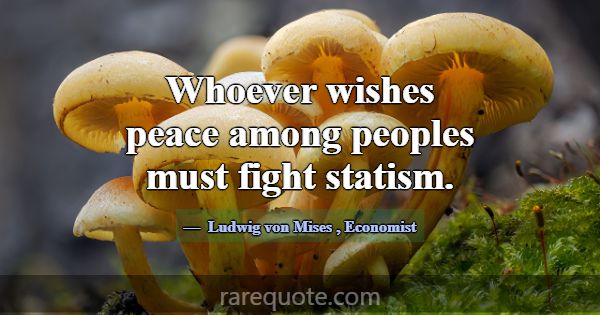 Whoever wishes peace among peoples must fight stat... -Ludwig von Mises