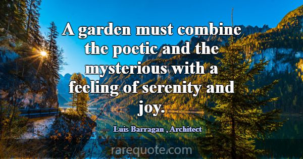 A garden must combine the poetic and the mysteriou... -Luis Barragan