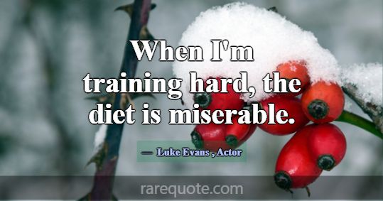 When I'm training hard, the diet is miserable.... -Luke Evans