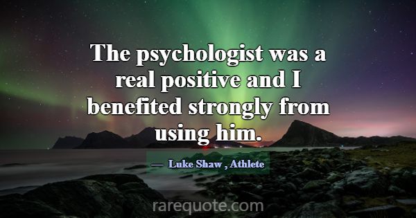 The psychologist was a real positive and I benefit... -Luke Shaw