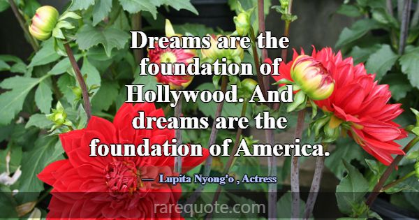 Dreams are the foundation of Hollywood. And dreams... -Lupita Nyong\'o