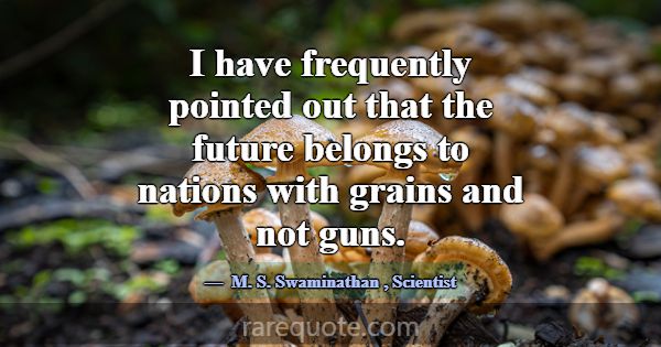 I have frequently pointed out that the future belo... -M. S. Swaminathan