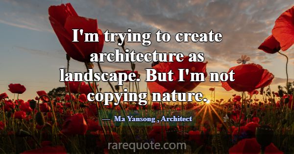 I'm trying to create architecture as landscape. Bu... -Ma Yansong