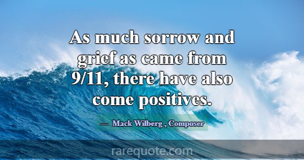 As much sorrow and grief as came from 9/11, there ... -Mack Wilberg