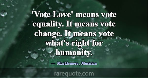 'Vote Love' means vote equality. It means vote cha... -Macklemore