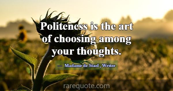 Politeness is the art of choosing among your thoug... -Madame de Stael
