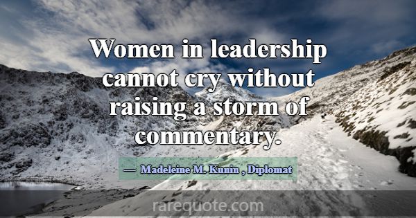 Women in leadership cannot cry without raising a s... -Madeleine M. Kunin