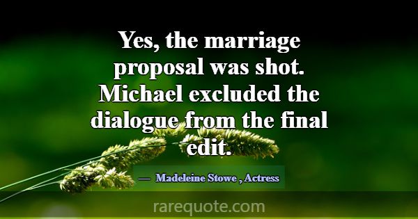 Yes, the marriage proposal was shot. Michael exclu... -Madeleine Stowe