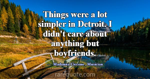 Things were a lot simpler in Detroit. I didn't car... -Madonna Ciccone