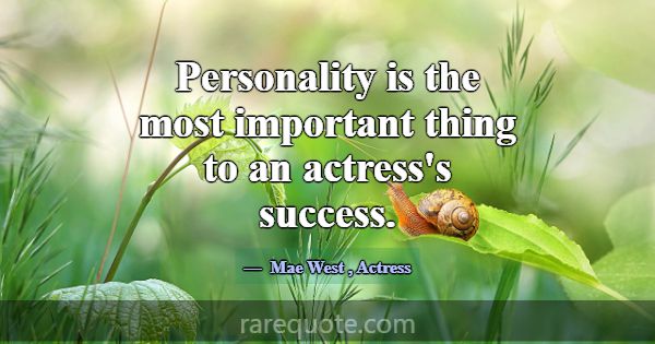 Personality is the most important thing to an actr... -Mae West
