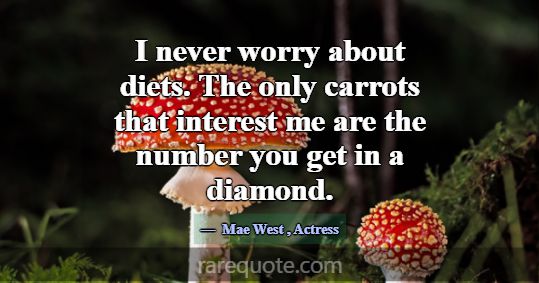 I never worry about diets. The only carrots that i... -Mae West