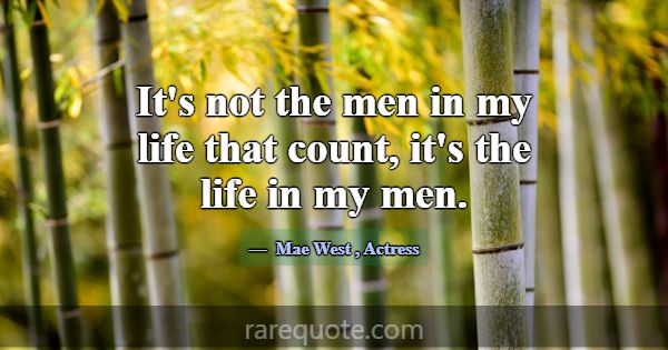 It's not the men in my life that count, it's the l... -Mae West