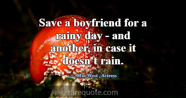 Save a boyfriend for a rainy day - and another, in... -Mae West