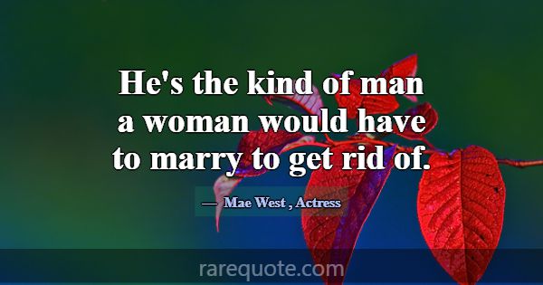 He's the kind of man a woman would have to marry t... -Mae West