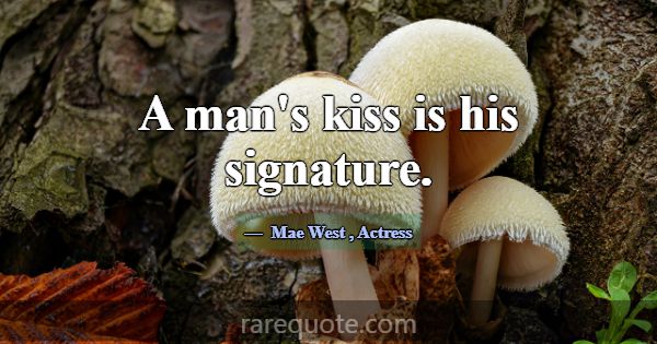 A man's kiss is his signature.... -Mae West