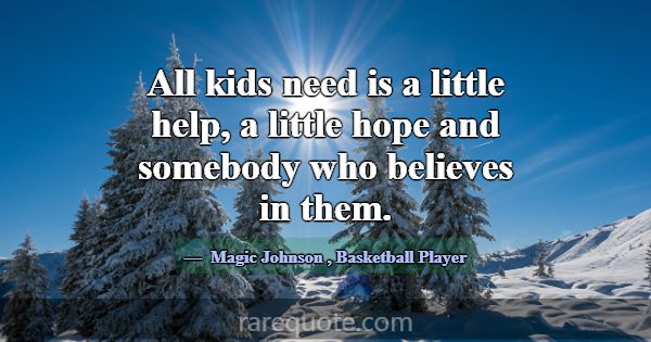 All kids need is a little help, a little hope and ... -Magic Johnson