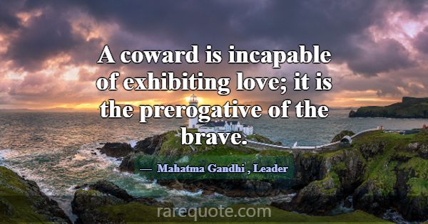 A coward is incapable of exhibiting love; it is th... -Mahatma Gandhi