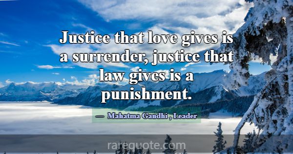 Justice that love gives is a surrender, justice th... -Mahatma Gandhi