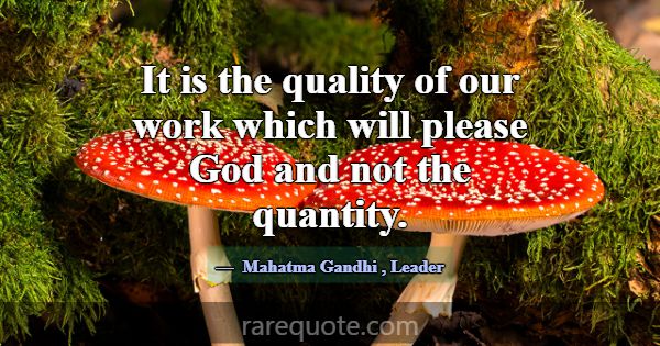 It is the quality of our work which will please Go... -Mahatma Gandhi