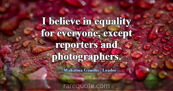 I believe in equality for everyone, except reporte... -Mahatma Gandhi