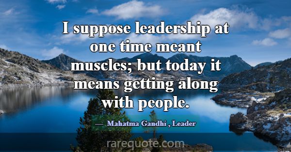 I suppose leadership at one time meant muscles; bu... -Mahatma Gandhi