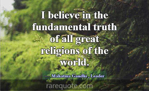 I believe in the fundamental truth of all great re... -Mahatma Gandhi